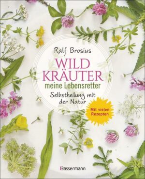 Wildkräuter - meine Lebensretter. Selbstheilung mit der Natur