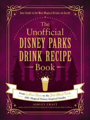 The Unofficial Disney Parks Drink Recipe Book: From Lefou's Brew to the Jedi Mind Trick