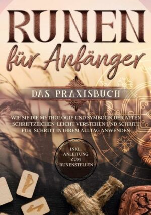 Runen für Anfänger - Das Praxisbuch: Wie Sie die Mythologie und Symbolik der alten Schriftzeichen leicht verstehen und Schritt für Schritt in Ihrem Al