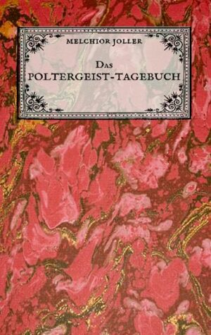Das Poltergeist-Tagebuch des Melchior Joller - Protokoll der Poltergeistphänomene im Spukhaus zu Stans