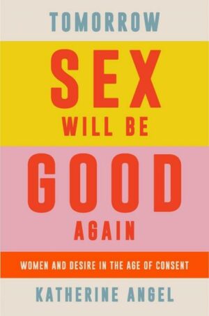 Tomorrow Sex Will Be Good Again: Women and Desire in the Age of Consent