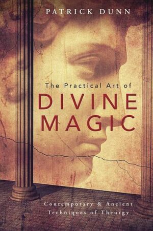 The Practical Art of Divine Magic: Contemporary & Ancient Techniques of Theurgy