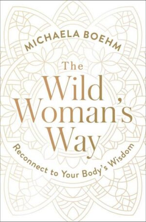 The Wild Woman's Way: Reconnect to Your Body's Wisdom