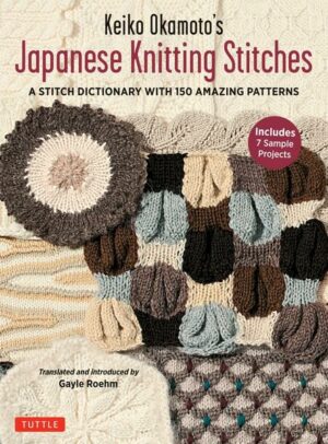 Keiko Okamoto's Japanese Knitting Stitches: A Stitch Dictionary of 150 Amazing Patterns with 7 Sample Projects