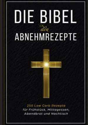 Die Bibel der Abnehmrezepte - 250 Low Carb Rezepte für Frühstück