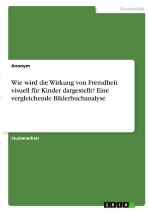 Wie wird die Wirkung von Fremdheit visuell für Kinder dargestellt?  Eine vergleichende Bilderbuchanalyse