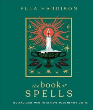 The Book of Spells: 150 Magickal Ways to Achieve Your Heartâ (Tm)S Desire