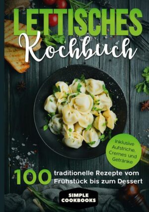 Lettisches Kochbuch: 100 traditionelle Rezepte vom Frühstück bis zum Dessert - Inklusive Aufstriche