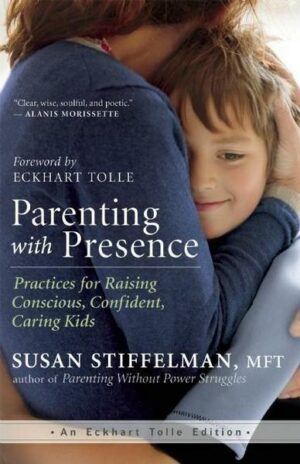Parenting with Presence: Practices for Raising Conscious