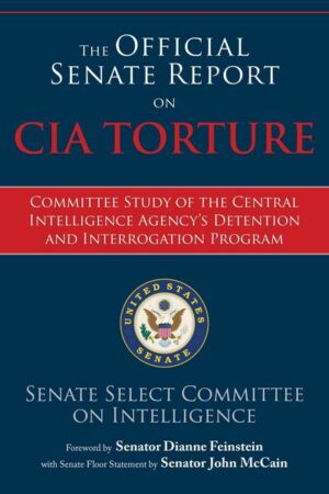 The Official Senate Report on CIA Torture: Committee Study of the Central Intelligence Agency's Detention and Interrogation Program