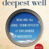 The Deepest Well: Healing the Long-Term Effects of Childhood Trauma and Adversity