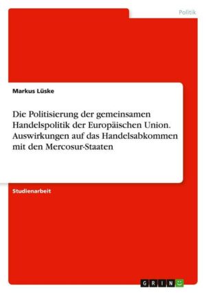 Die Politisierung der gemeinsamen Handelspolitik der Europäischen Union. Auswirkungen auf das Handelsabkommen mit den Mercosur-Staaten