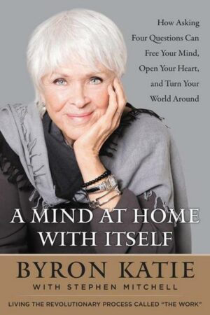 A Mind at Home with Itself: How Asking Four Questions Can Free Your Mind
