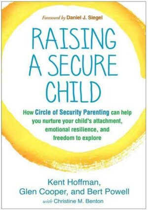 Raising a Secure Child: How Circle of Security Parenting Can Help You Nurture Your Child's Attachment