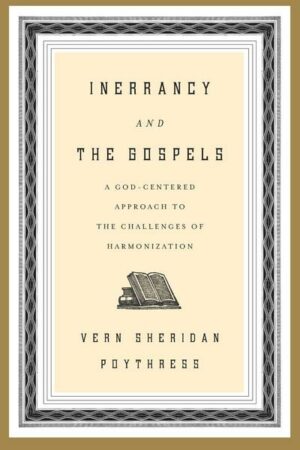 Inerrancy and the Gospels: A God-Centered Approach to the Challenges of Harmonization