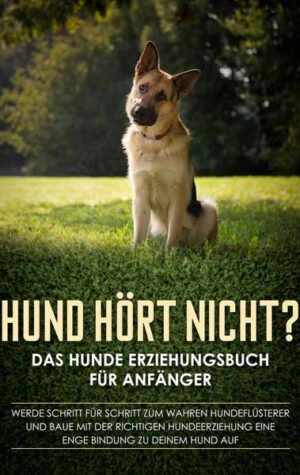 Hund hört nicht? Das Hunde Erziehungsbuch für Anfänger: Werde Schritt für Schritt zum wahren Hundeflüsterer und baue mit der richtigen Hundeerziehung