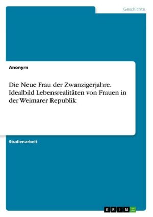 Die Neue Frau der Zwanzigerjahre. Idealbild Lebensrealitäten von Frauen in der Weimarer Republik