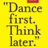 'Dance First. Think Later'