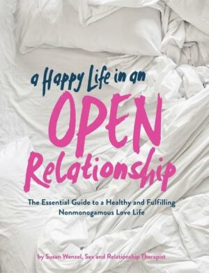 A Happy Life in an Open Relationship: The Essential Guide to a Healthy and Fulfilling Nonmonogamous Love Life (Open Marriage and Polyamory Book