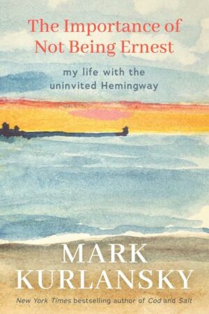 The Importance of Not Being Ernest: My Life with the Uninvited Hemingway (a Unique Ernest Hemingway Biography