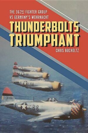 Thunderbolts Triumphant: The 362nd Fighter Group Vs Germany's Wehrmacht