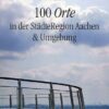 100 Orte in der StädteRegion Aachen & Umgebung