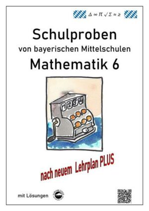 Mittelschule - Mathematik 6 Schulproben bayerischer Mittelschulen nach LehrplanPLUS mit Lösungen