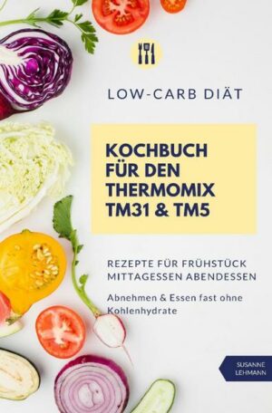 Low-Carb Diät Kochbuch für den Thermomix TM31 & TM5 Rezepte für Frühstück Mittagessen Abendessen Abnehmen & Essen fast ohne Kohlenhydrate