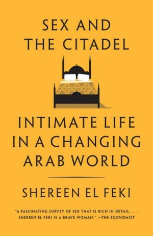 Sex and the Citadel: Intimate Life in a Changing Arab World