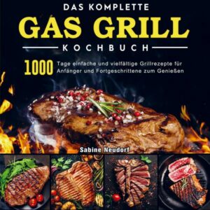 Das komplette Gas Grill Kochbuch