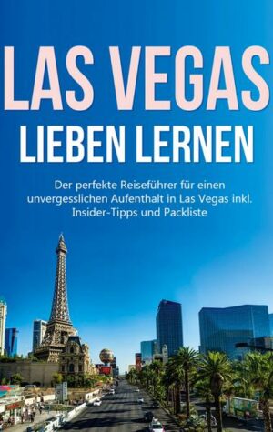 Las Vegas lieben lernen: Der perfekte Reiseführer für einen unvergesslichen Aufenthalt in Las Vegas inkl. Insider-Tipps und Packliste