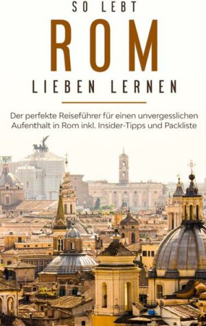 So lebt Rom: Der perfekte Reiseführer für einen unvergesslichen Aufenthalt in Rom inkl. Insider-Tipps und Packliste