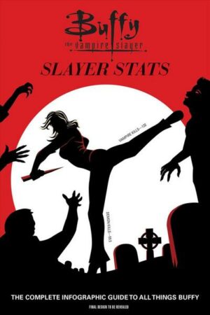 Buffy the Vampire Slayer: Slayer STATS: The Complete Infographic Guide to All Things Buffy