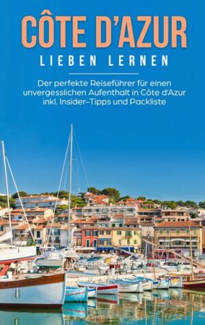 Côte d'Azur lieben lernen: Der perfekte Reiseführer für einen unvergesslichen Aufenthalt in Côte d'Azur inkl. Insider-Tipps und Packliste