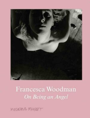 Francesca Woodman. On Being an Angel