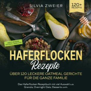 Haferflocken Rezepte – Über 120 leckere Oatmeal Gerichte für die ganze Familie