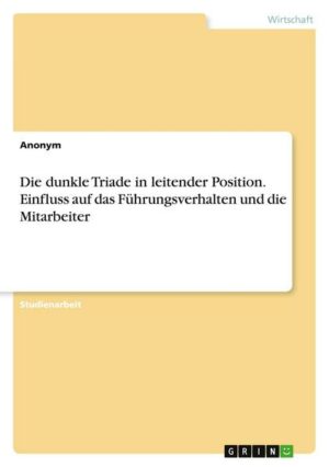 Die dunkle Triade in leitender Position. Einfluss auf das Führungsverhalten und die Mitarbeiter