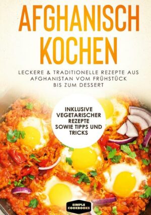 Afghanisch kochen: Leckere & traditionelle Rezepte aus Afghanistan vom Frühstück bis zum Dessert - Inklusive vegetarischer Rezepte sowie Tipps und Tri