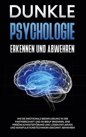Dunkle Psychologie erkennen und abwehren: Wie Sie emotionale Beeinflussung in der Partnerschaft und im Beruf erkennen