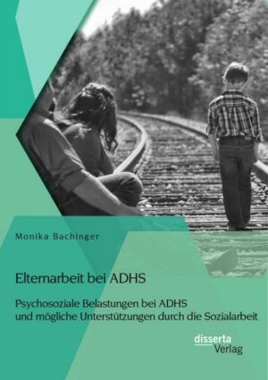 Elternarbeit bei ADHS: Psychosoziale Belastungen bei ADHS und mögliche Unterstützungen durch die Sozialarbeit