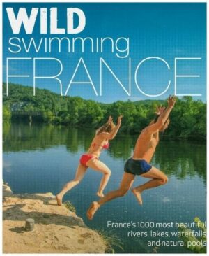Wild Swimming France: 750 Most Beautiful Rivers
