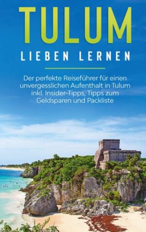 Tulum lieben lernen: Der perfekte Reiseführer für einen unvergesslichen Aufenthalt in Tulum inkl. Insider-Tipps