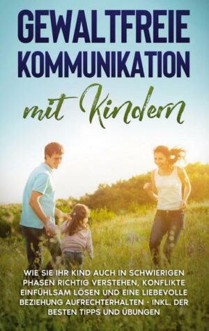 Gewaltfreie Kommunikation mit Kindern: Wie Sie Ihr Kind auch in schwierigen Phasen richtig verstehen