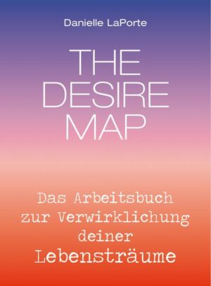 The Desire Map - Das Arbeitsbuch zur Verwirklichung Ihrer Lebensträume