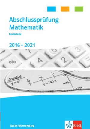 Abschlussprüfung Mathematik 2017 - 2021. Realschulabschluss Baden-Württemberg
