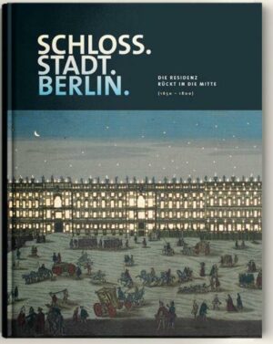 Schloss.Stadt.Berlin. - Eine Residenz rockt in die Mitte (1650-1800)