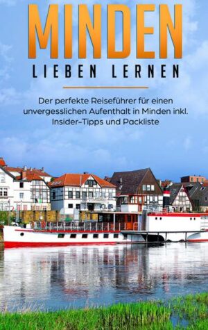 Minden lieben lernen: Der perfekte Reiseführer für einen unvergesslichen Aufenthalt in Minden inkl. Insider-Tipps und Packliste