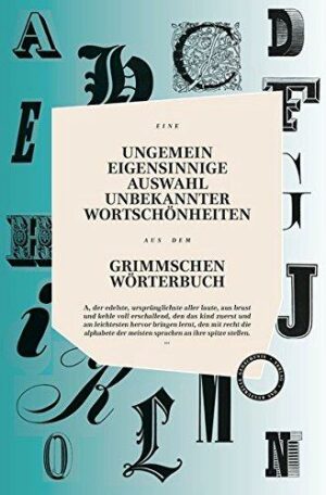 Ungemein eigensinnige Auswahl unbekannter Wortschönheiten aus dem Grimmschen Wörterbuch