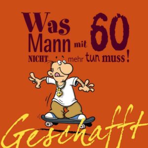 Geschafft: Geschafft! Was Mann mit 60 nicht mehr tun muss!