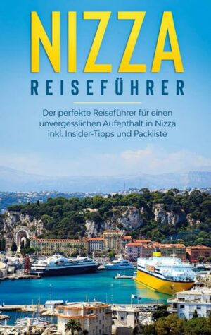 Nizza Reiseführer: Der perfekte Reiseführer für einen unvergesslichen Aufenthalt in Nizza inkl. Insider-Tipps und Packliste